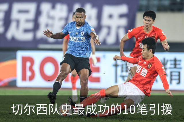 切尔西队史最成功的10笔引援