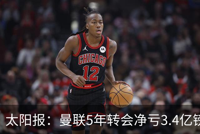 太阳报：曼联5年转会净亏3.4亿镑垫底欧洲