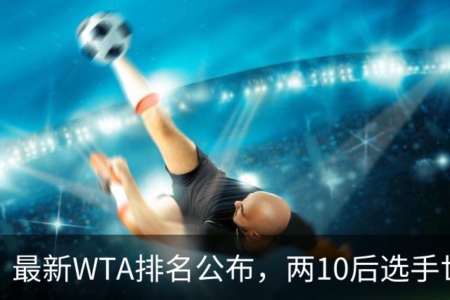最新WTA排名公布，两10后选手世界排名创新高，多达15人创突破