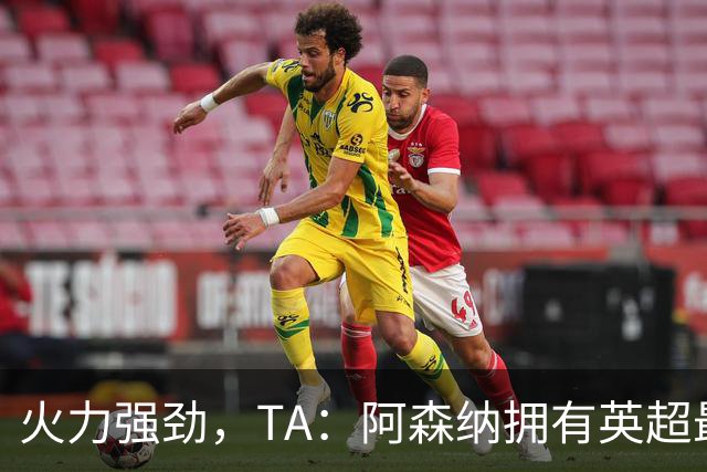 火力强劲，TA：阿森纳拥有英超最具竞争力的替补席