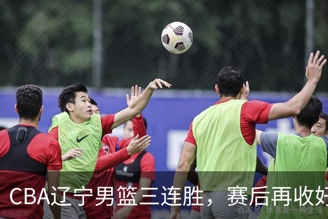CBA辽宁男篮三连胜，赛后再收好消息，乌戈收获四大利好